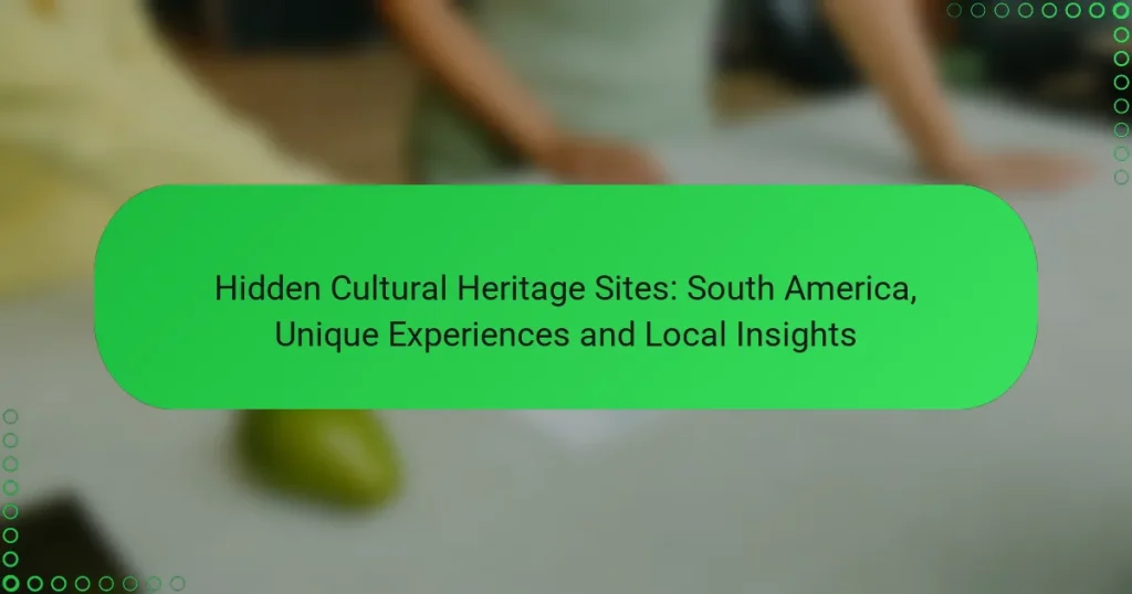 Hidden Cultural Heritage Sites: South America, Unique Experiences and Local Insights
