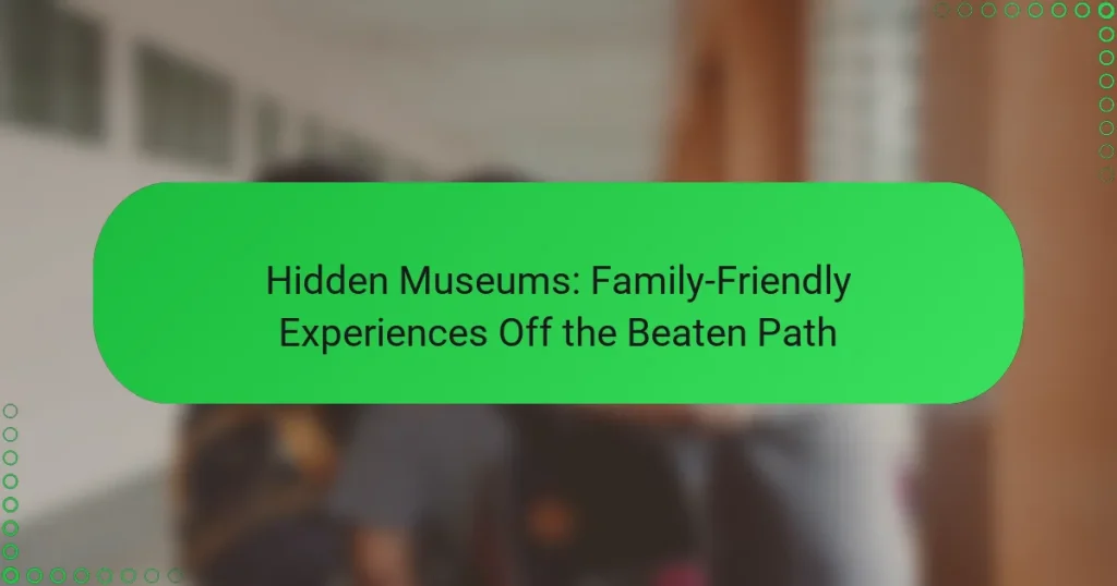 Hidden Museums: Family-Friendly Experiences Off the Beaten Path