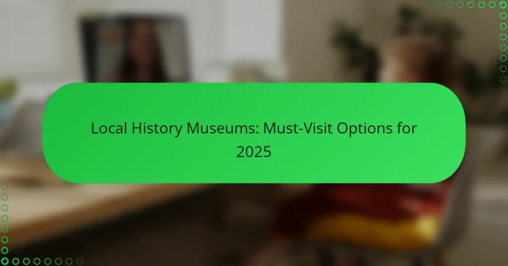 Local History Museums: Must-Visit Options for 2025