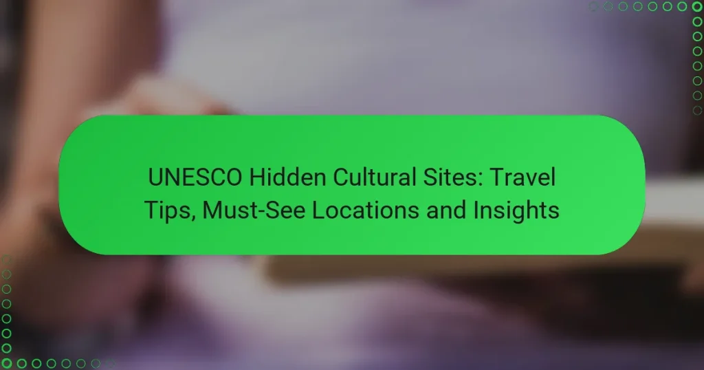 UNESCO Hidden Cultural Sites: Travel Tips, Must-See Locations and Insights