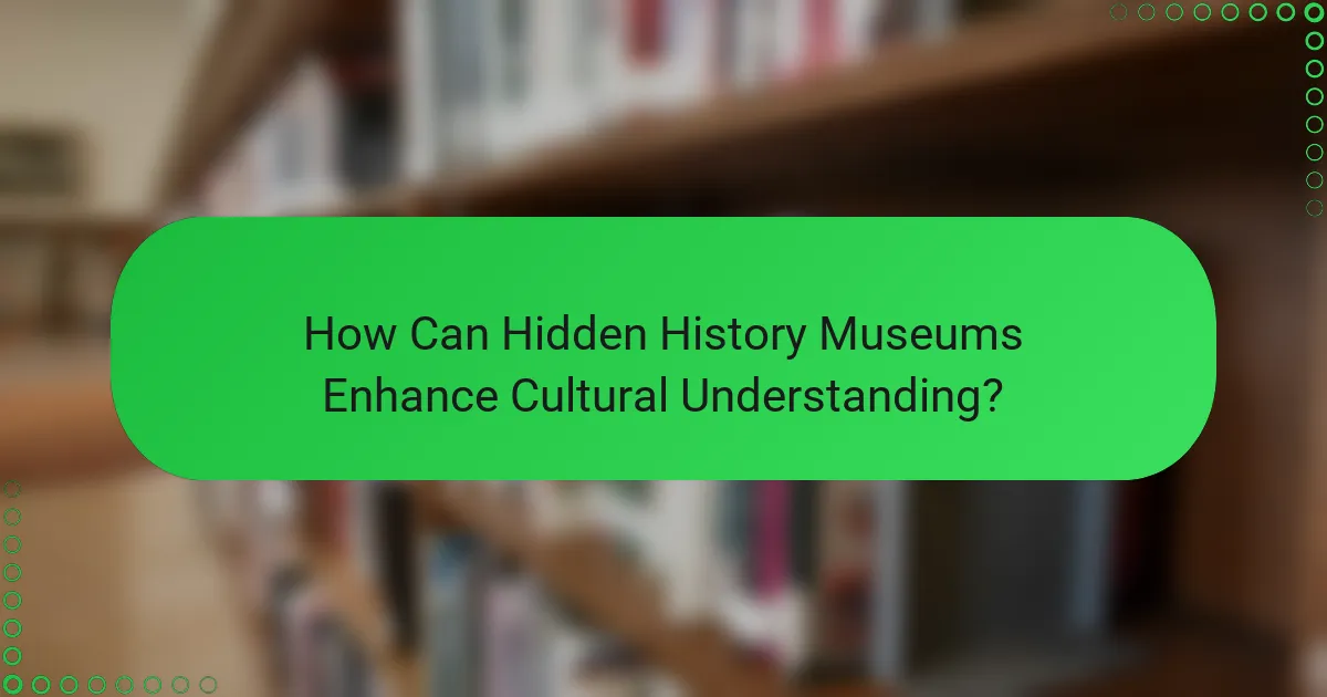 How Can Hidden History Museums Enhance Cultural Understanding?