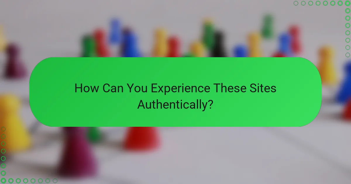 How Can You Experience These Sites Authentically?