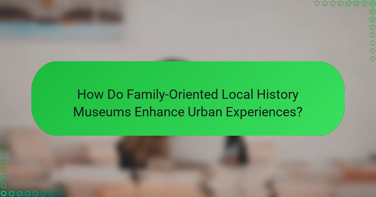 How Do Family-Oriented Local History Museums Enhance Urban Experiences?