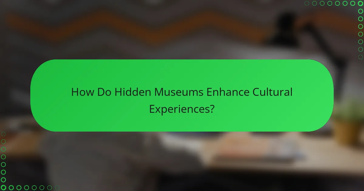 How Do Hidden Museums Enhance Cultural Experiences?