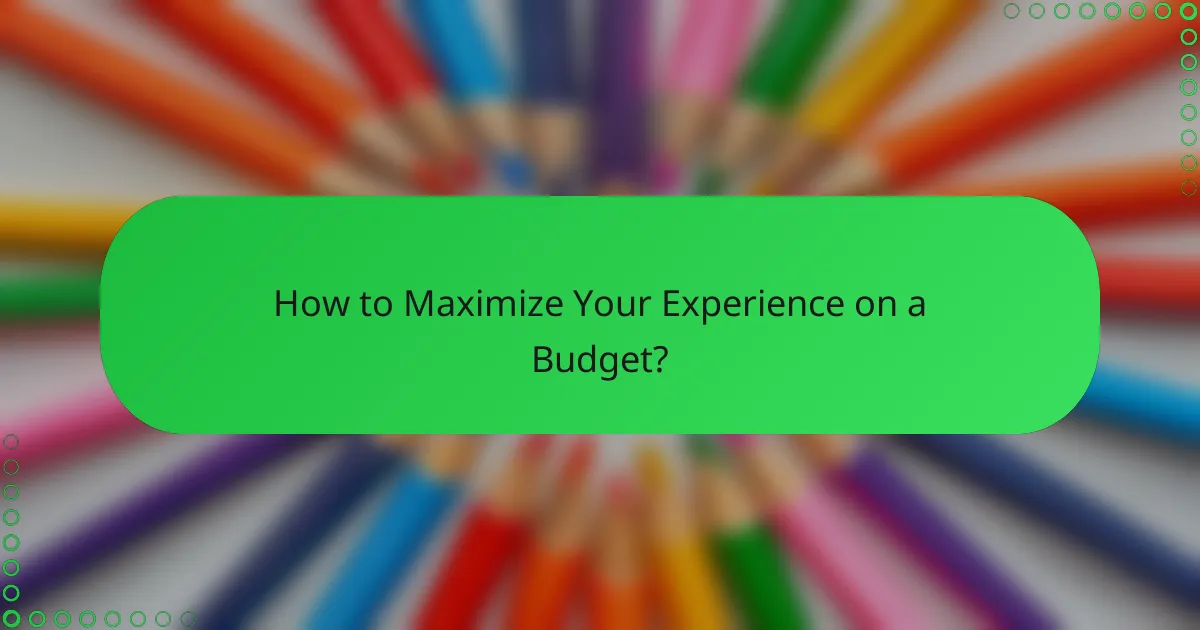 How to Maximize Your Experience on a Budget?
