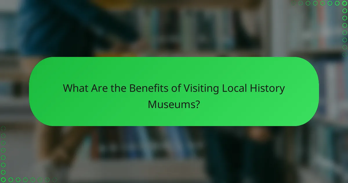 What Are the Benefits of Visiting Local History Museums?