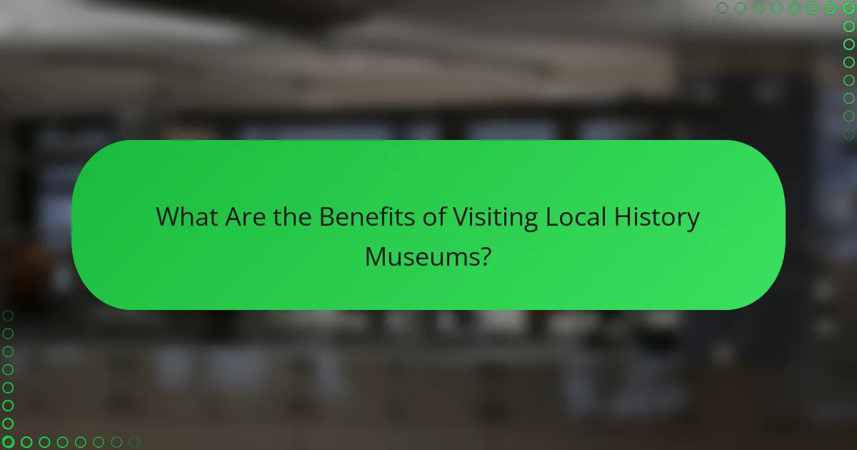 What Are the Benefits of Visiting Local History Museums?
