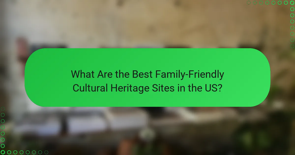 What Are the Best Family-Friendly Cultural Heritage Sites in the US?