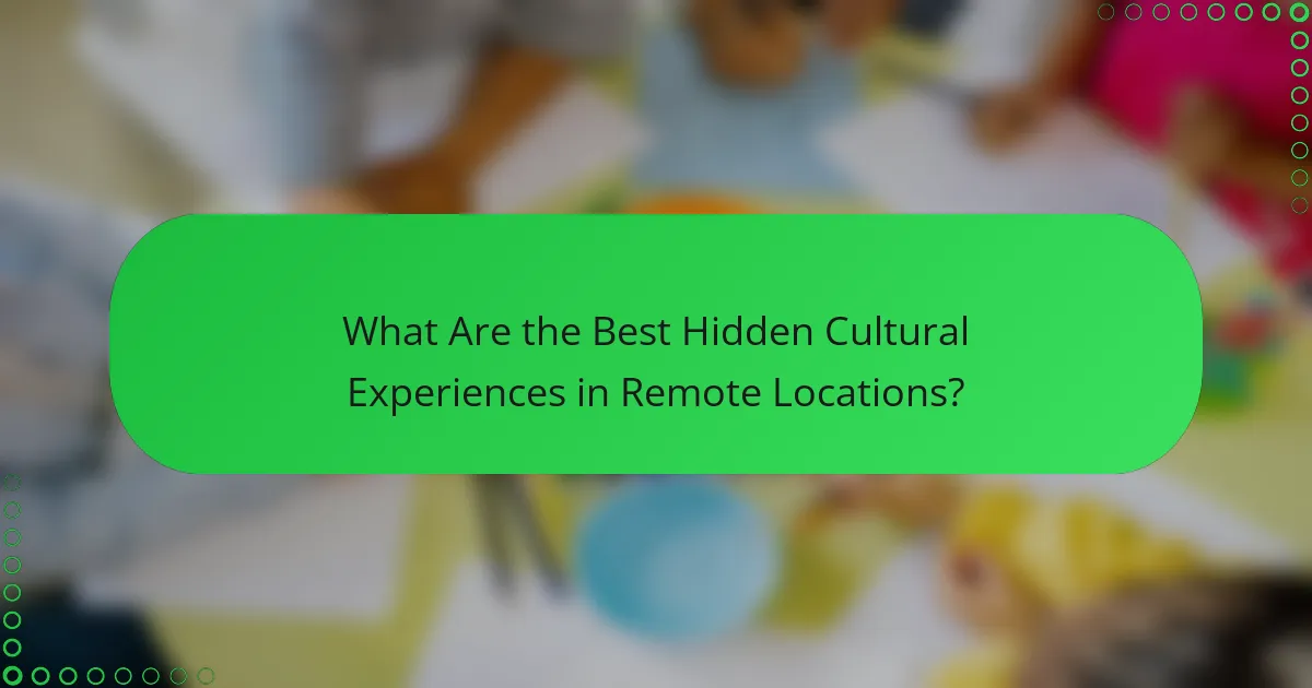 What Are the Best Hidden Cultural Experiences in Remote Locations?