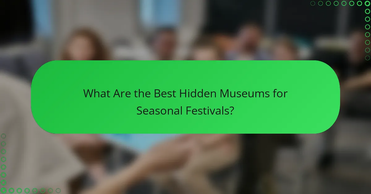 What Are the Best Hidden Museums for Seasonal Festivals?