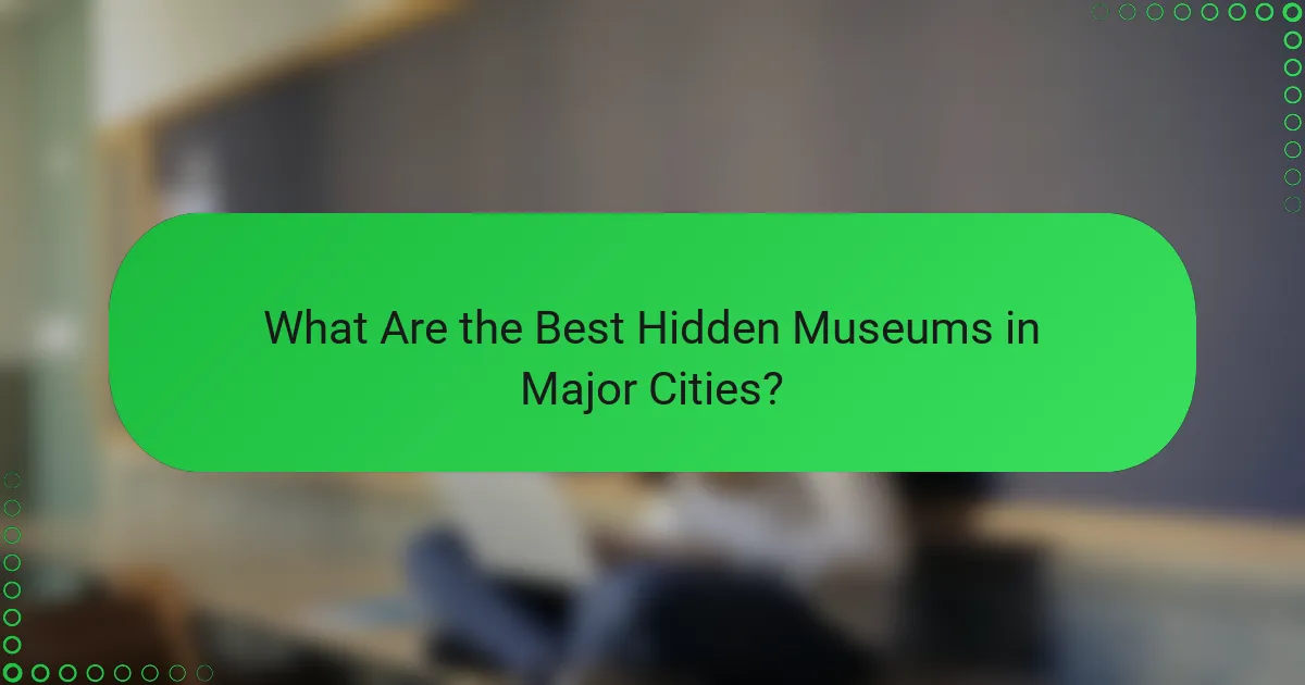 What Are the Best Hidden Museums in Major Cities?