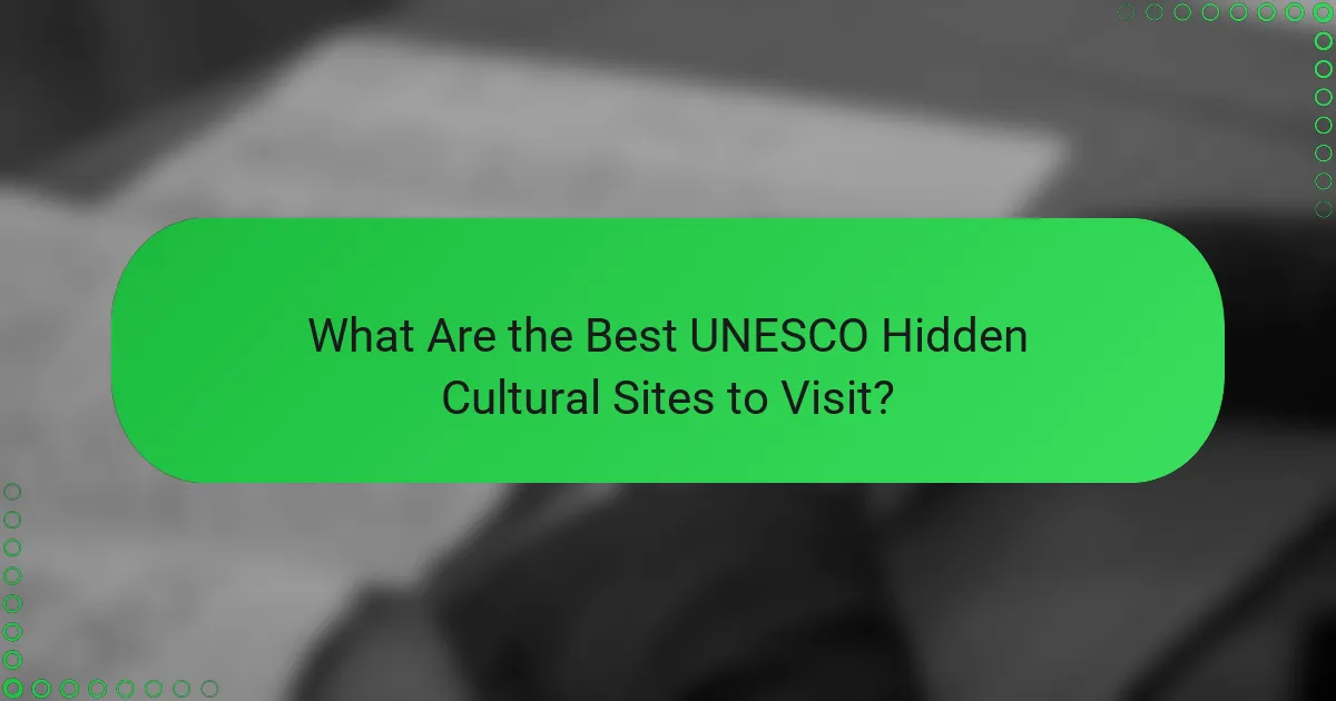 What Are the Best UNESCO Hidden Cultural Sites to Visit?