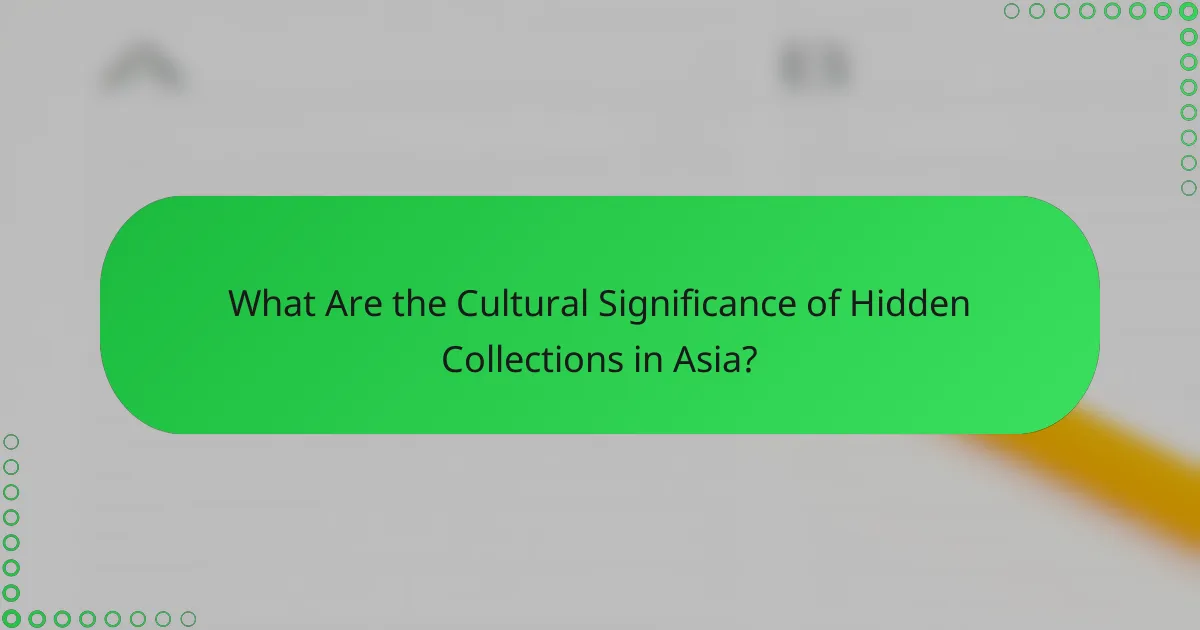 What Are the Cultural Significance of Hidden Collections in Asia?