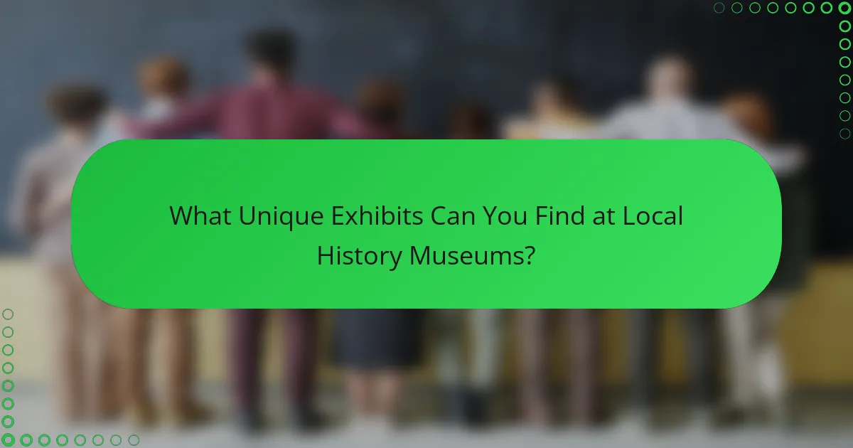 What Unique Exhibits Can You Find at Local History Museums?