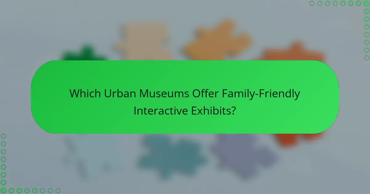 Which Urban Museums Offer Family-Friendly Interactive Exhibits?